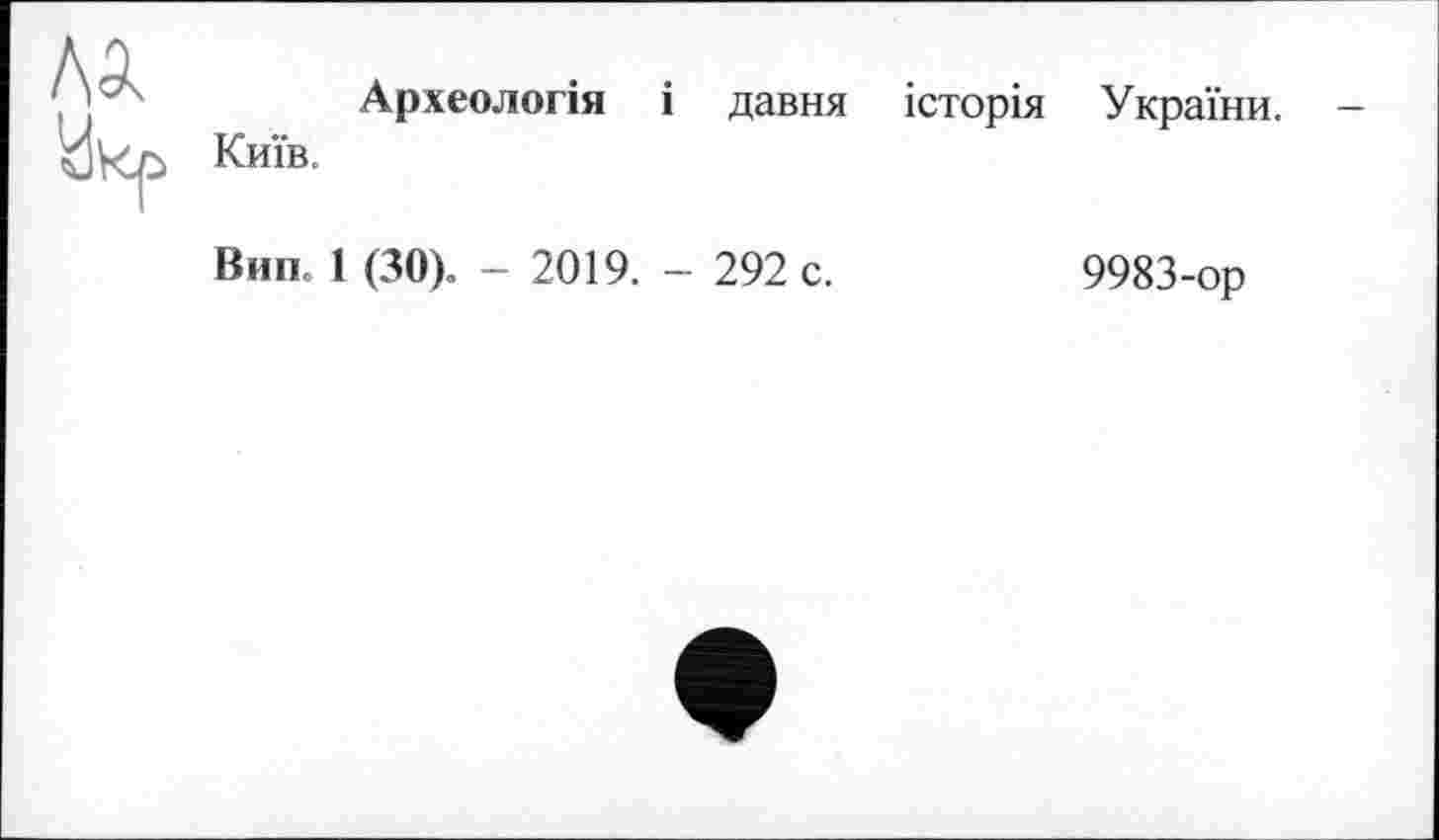 ﻿Лік	Археологія і давня історія України. Київ. Вип. 1 (ЗО). - 2019. - 292 с.	9983-ор